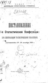 Постановления 1-й Статистической конференции при Центральном статистическом управлении, состоявшейся 19-24 октября 1918 г. / Центральное статистическое упр. Статистическая конф.
